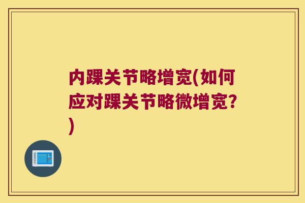 内踝关节略增宽(如何应对踝关节略微增宽?)
