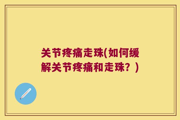 关节疼痛走珠(如何缓解关节疼痛和走珠?)
