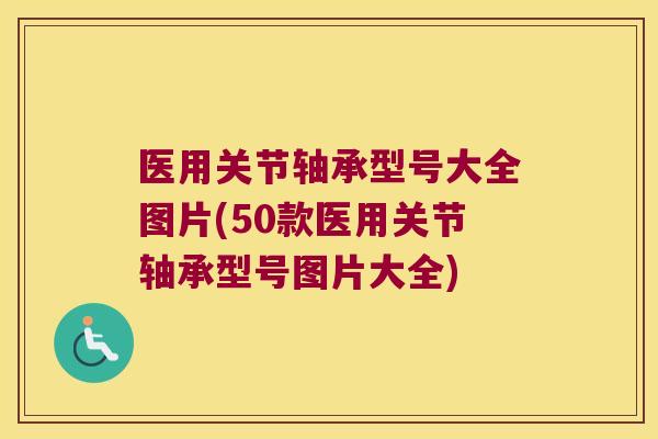 医用关节轴承型号大全图片(50款医用关节轴承型号图片大全)