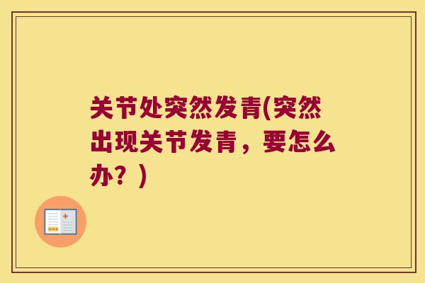 关节处突然发青(突然出现关节发青,要怎么办?)