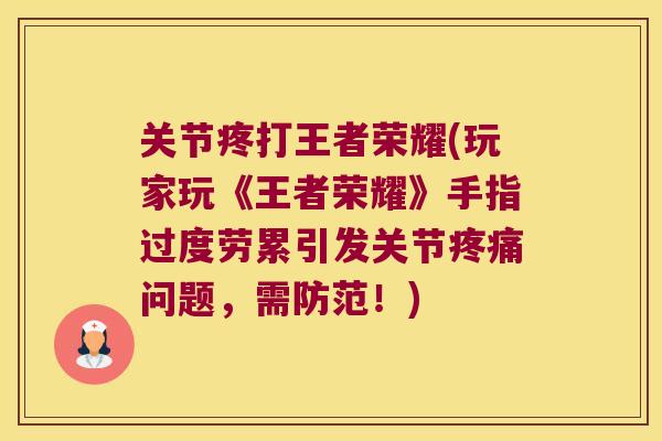 关节疼打王者荣耀(玩家玩《王者荣耀》手指过度劳累引发关节问题,需防范!) 关节疼打王者荣耀(玩家玩《王者荣耀》手指过度劳累引发关节问题,需防范!)