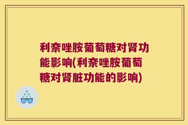 利奈唑胺葡萄糖对肾功能影响(利奈唑胺葡萄糖对肾脏功能的影响)