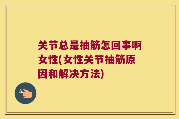 关节总是抽筋怎回事啊女性(女性关节抽筋原因和解决方法)