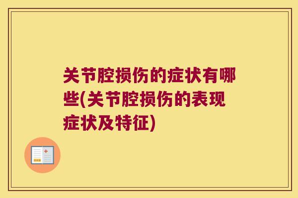 关节腔损伤的症状有哪些(关节腔损伤的表现症状及特征)