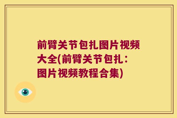 前臂关节包扎图片视频大全(前臂关节包扎:图片视频教程合集)