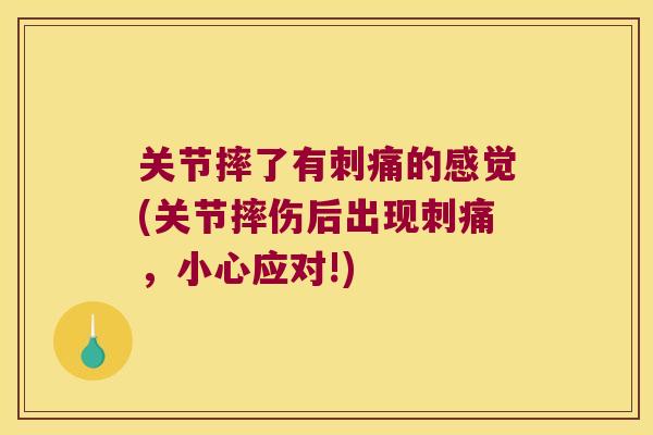 关节摔了有刺痛的感觉(关节摔伤后出现刺痛,小心应对!)