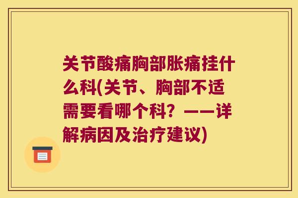 关节酸痛胸部胀痛挂什么科(关节、胸部不适需要看哪个科?——详解病因及治疗建议)