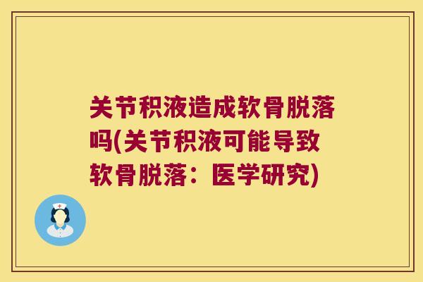 关节积液造成软骨脱落吗(关节积液可能导致软骨脱落:医学研究)
