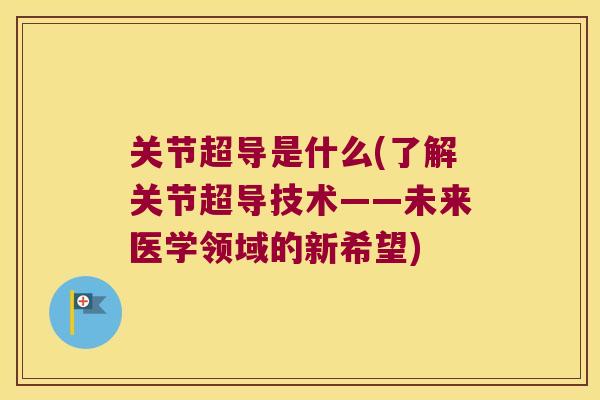 关节超导是什么(了解关节超导技术——未来医学领域的新希望)