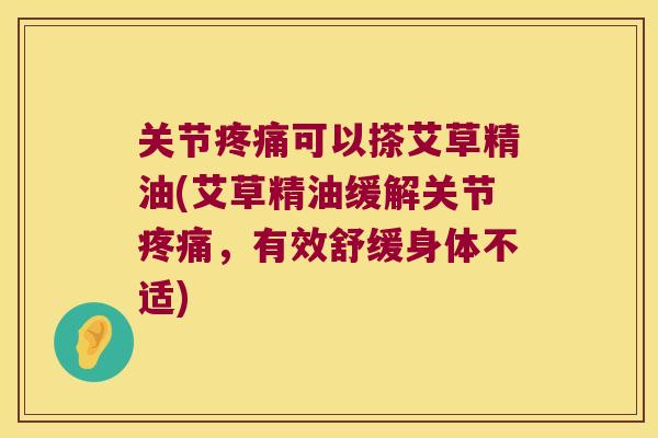 关节疼痛可以搽艾草精油(艾草精油缓解关节疼痛,有效舒缓身体不适)
