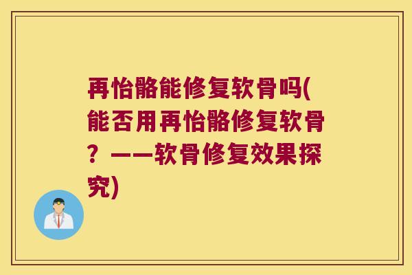 再怡骼能修复软骨吗(能否用再怡骼修复软骨?——软骨修复效果探究)