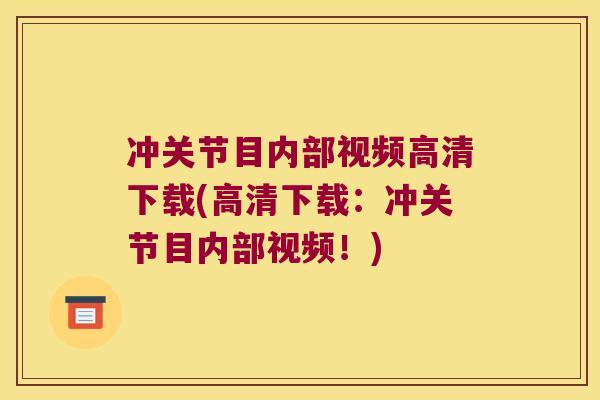 冲关节目内部视频高清下载(高清下载:冲关节目内部视频!)