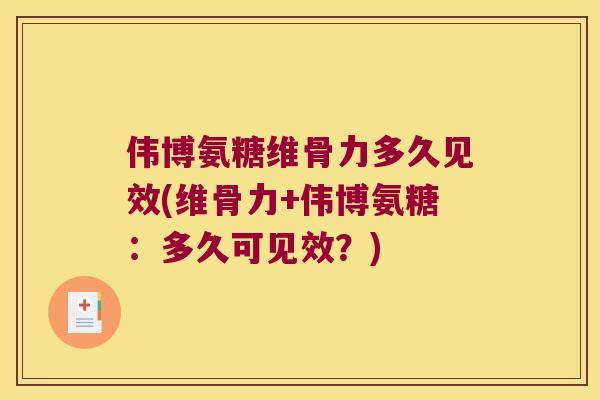 伟博氨糖维骨力多久见效(维骨力+伟博氨糖:多久可见效?)