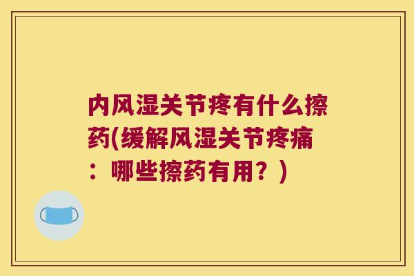 内风湿关节疼有什么擦药(缓解风湿关节疼痛：哪些擦药有用？)