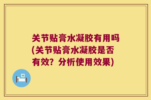 关节贴膏水凝胶有用吗(关节贴膏水凝胶是否有效?分析使用效果)