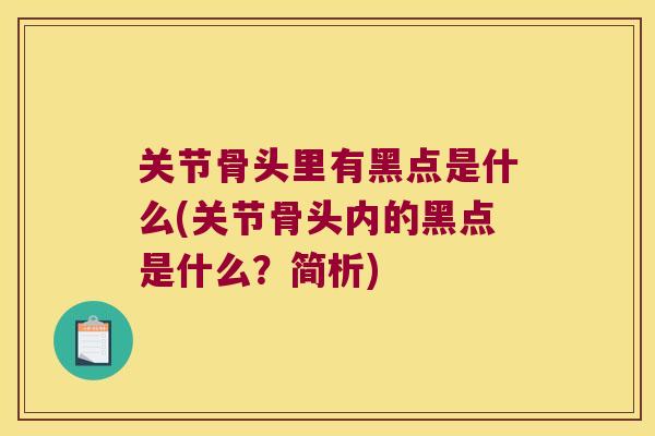 关节骨头里有黑点是什么(关节骨头内的黑点是什么?简析)