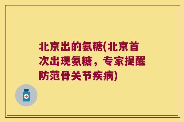 北京出的氨糖(北京首次出现氨糖,专家提醒防范骨关节疾病)