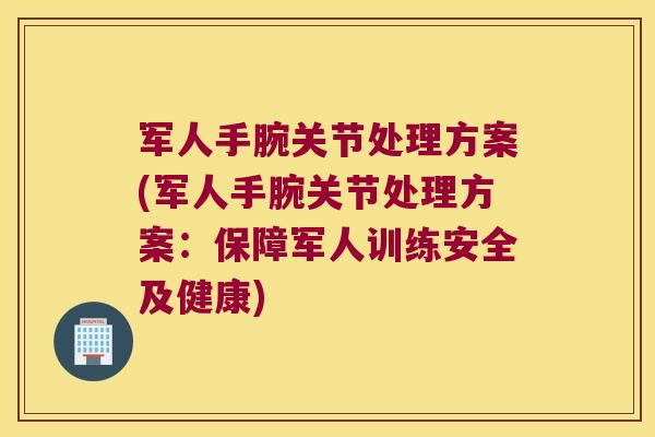 军人手腕关节处理方案(军人手腕关节处理方案:保障军人训练安全及健康)