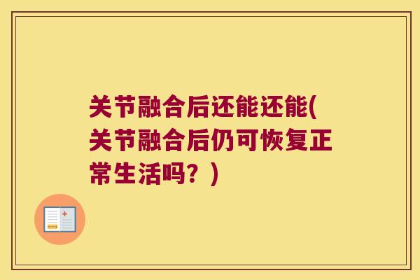 关节融合后还能还能(关节融合后仍可恢复正常生活吗?)