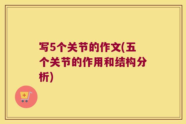 写5个关节的作文(五个关节的作用和结构分析)