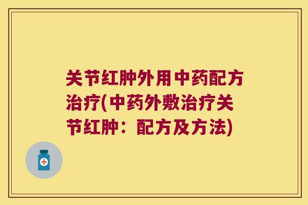 关节红肿外用中药配方治疗(中药外敷治疗关节红肿：配方及方法)