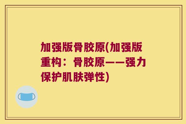 加强版骨胶原(加强版重构:骨胶原——强力保护肌肤弹性)