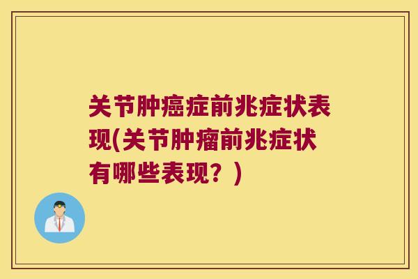 关节肿癌症前兆症状表现(关节肿瘤前兆症状有哪些表现?)