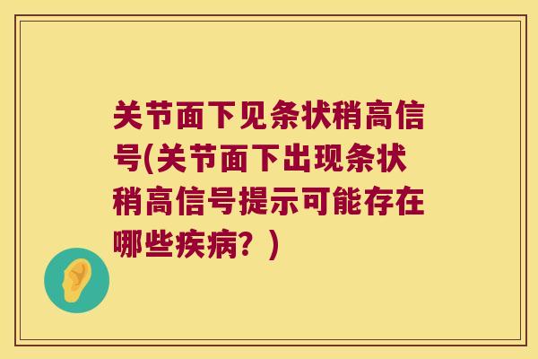 关节面下见条状稍高信号(关节面下出现条状稍高信号提示可能存在哪些？)