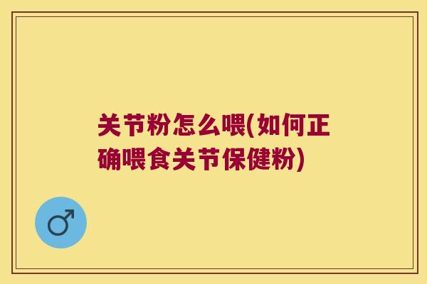 关节粉怎么喂(如何正确喂食关节保健粉)