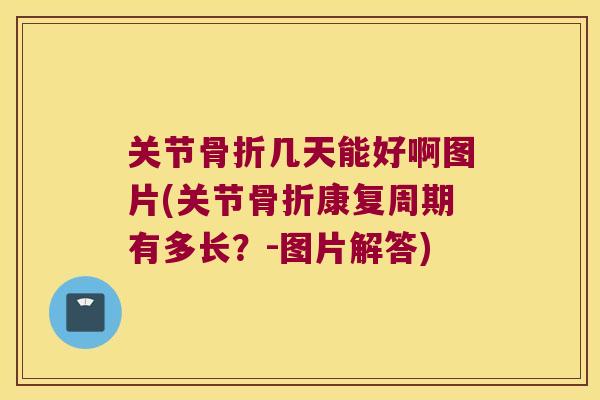 关节几天能好啊图片(关节康复周期有多长?-图片解答) 关节几天能好啊图片(关节康复周期有多长?-图片解答)