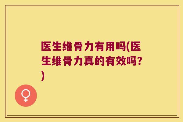医生维骨力有用吗(医生维骨力真的有效吗?)