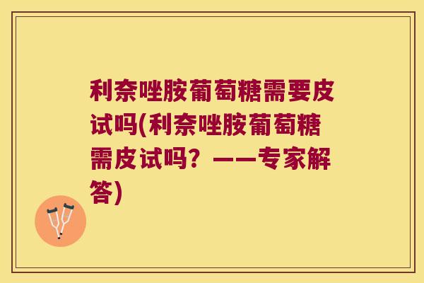 利奈唑胺葡萄糖需要皮试吗(利奈唑胺葡萄糖需皮试吗?——专家解答)