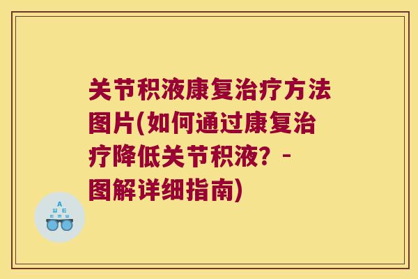 关节积液康复治疗方法图片(如何通过康复治疗降低关节积液?- 图解详细指南)