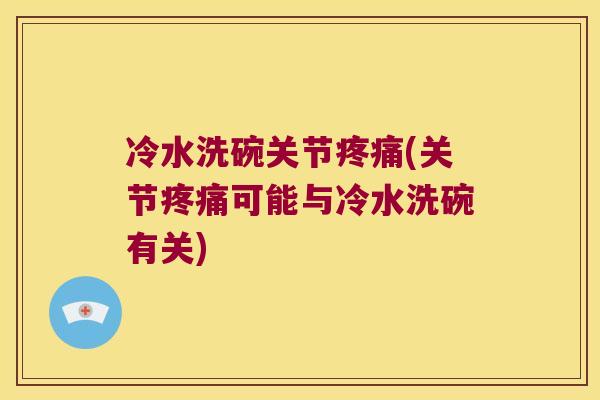 冷水洗碗关节疼痛(关节疼痛可能与冷水洗碗有关)