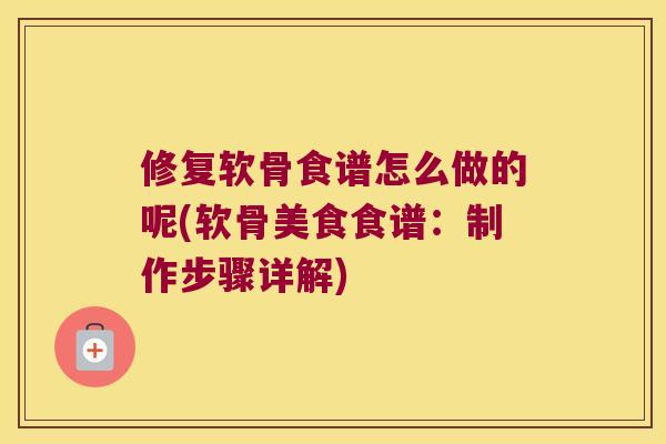 修复软骨食谱怎么做的呢(软骨美食食谱:制作步骤详解)