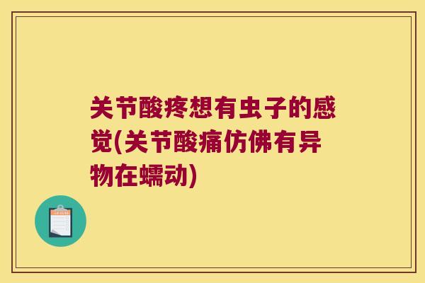 关节酸疼想有虫子的感觉(关节酸痛仿佛有异物在蠕动)