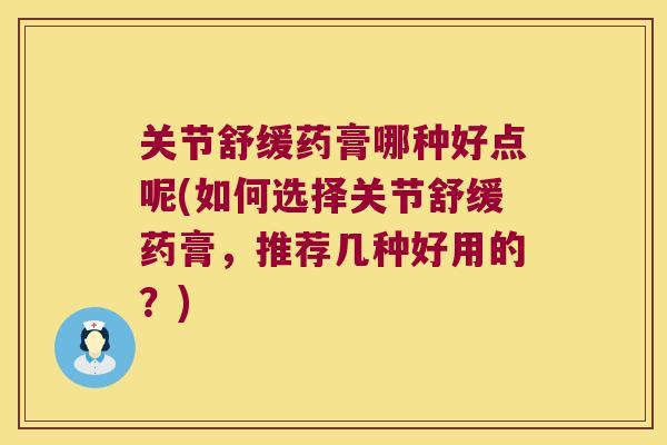 关节舒缓药膏哪种好点呢(如何选择关节舒缓药膏,推荐几种好用的?)
