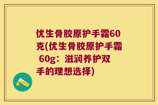 优生骨胶原护手霜60克(优生骨胶原护手霜 60g:滋润养护双手的理想选择)