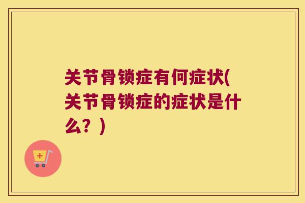 关节骨锁症有何症状(关节骨锁症的症状是什么?)