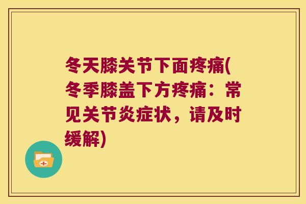 冬天膝关节下面疼痛(冬季膝盖下方疼痛:常见关节炎症状,请及时缓解)