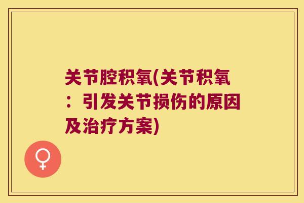 关节腔积氧(关节积氧:引发关节损伤的原因及治疗方案)
