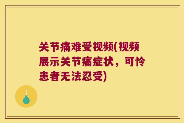 关节痛难受视频(视频展示关节痛症状,可怜患者无法忍受)
