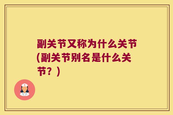 副关节又称为什么关节(副关节别名是什么关节?)