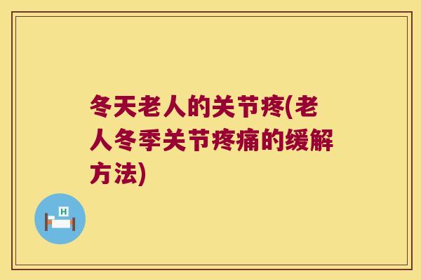 冬天老人的关节疼(老人冬季关节疼痛的缓解方法)