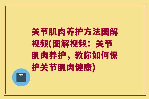 关节肌肉养护方法图解视频(图解视频:关节肌肉养护,教你如何保护关节肌肉健康)