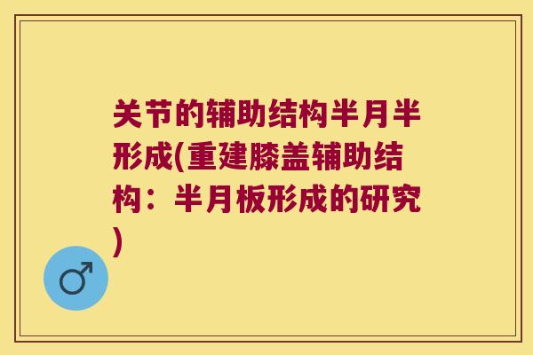 关节的辅助结构半月半形成(重建膝盖辅助结构:半月板形成的研究)