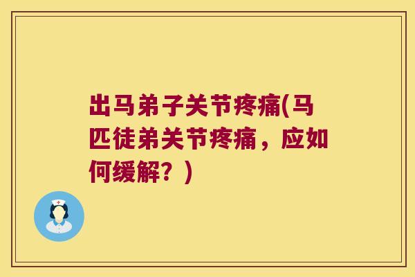出马弟子关节疼痛(马匹徒弟关节疼痛,应如何缓解?)