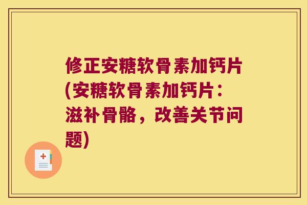 修正安糖软骨素加钙片(安糖软骨素加钙片:滋补骨骼,改善关节问题)