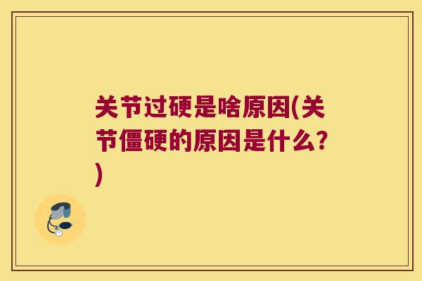 关节过硬是啥原因(关节僵硬的原因是什么?)