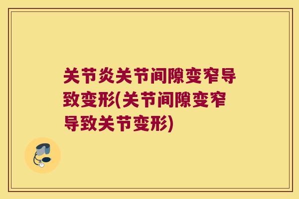 关节炎关节间隙变窄导致变形(关节间隙变窄导致关节变形)